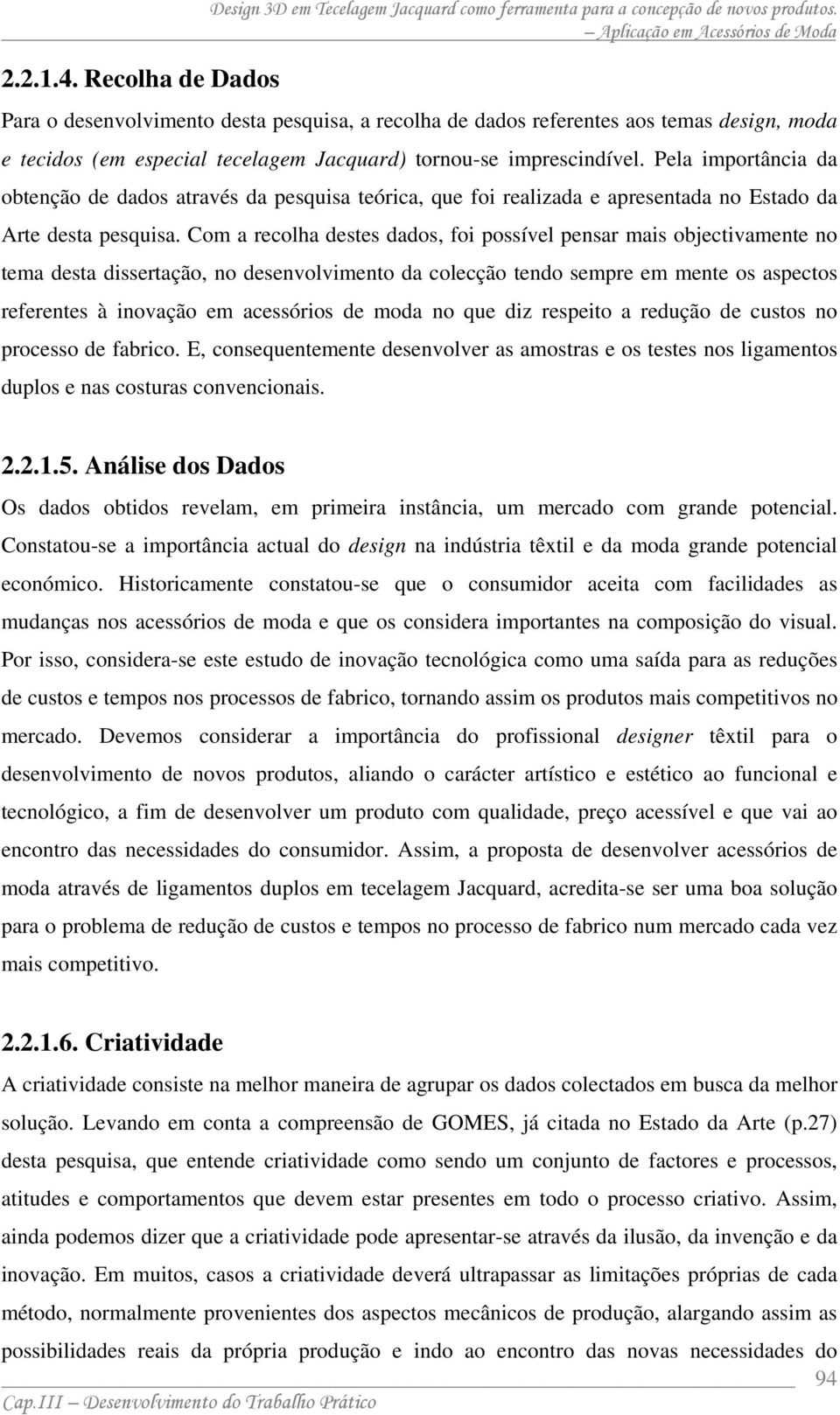 Pela importância da obtenção de dados através da pesquisa teórica, que foi realizada e apresentada no Estado da Arte desta pesquisa.