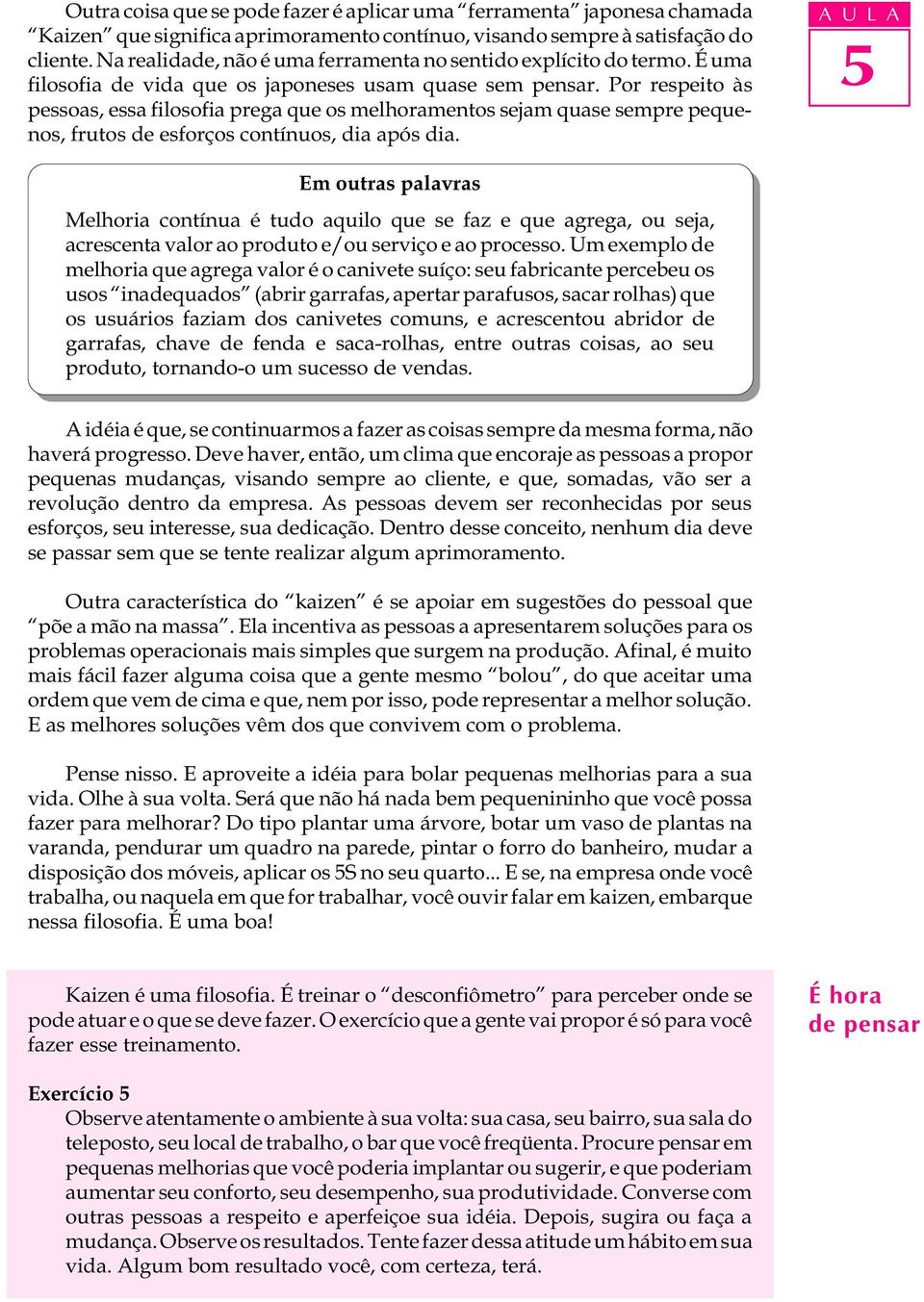 Por respeito às pessoas, essa filosofia prega que os melhoramentos sejam quase sempre pequenos, frutos de esforços contínuos, dia após dia.