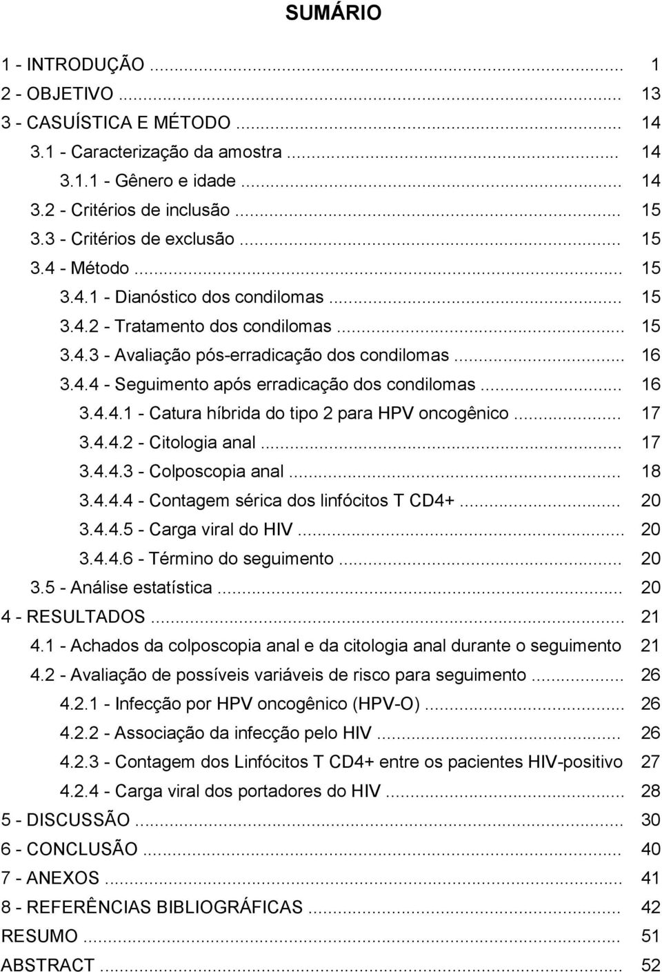 .. 16 3.4.4.1 - Catura híbrida do tipo 2 para HPV oncogênico... 17 3.4.4.2 - Citologia anal... 17 3.4.4.3 - Colposcopia anal... 18 3.4.4.4 - Contagem sérica dos linfócitos T CD4+... 20 3.4.4.5 - Carga viral do HIV.