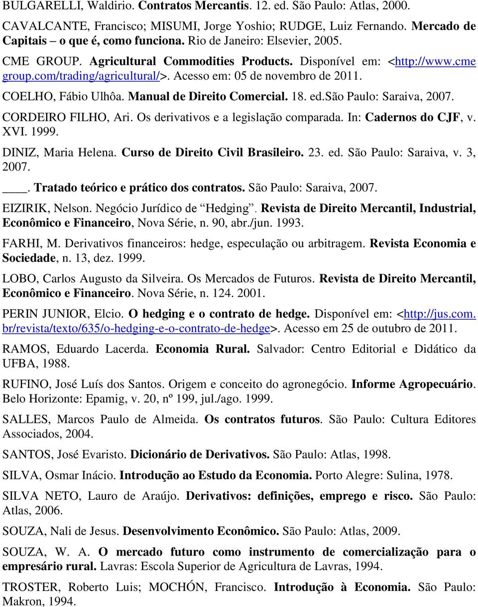 Manual de Direito Comercial. 18. ed.são Paulo: Saraiva, 2007. CORDEIRO FILHO, Ari. Os derivativos e a legislação comparada. In: Cadernos do CJF, v. XVI. 1999. DINIZ, Maria Helena.