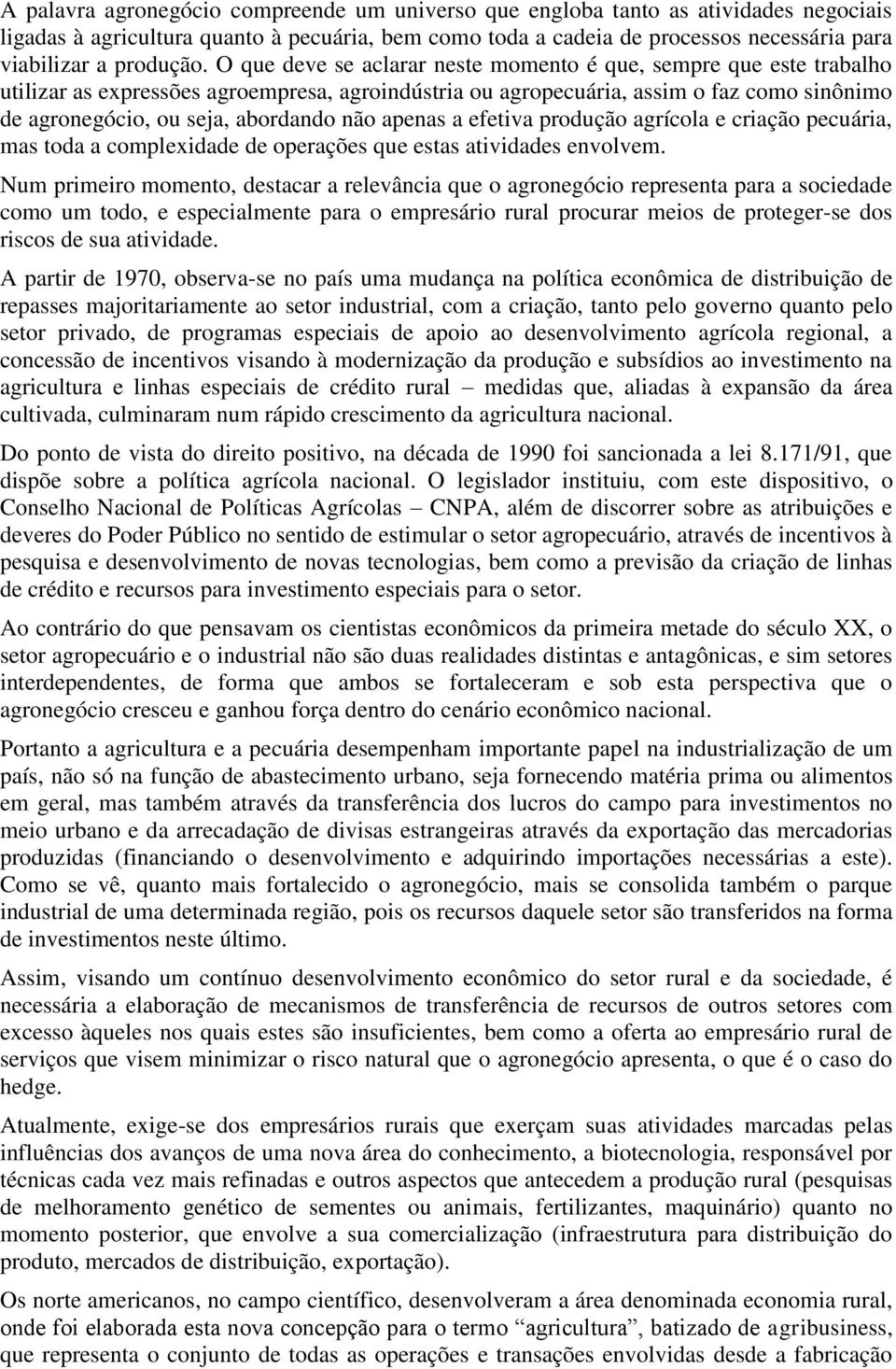 O que deve se aclarar neste momento é que, sempre que este trabalho utilizar as expressões agroempresa, agroindústria ou agropecuária, assim o faz como sinônimo de agronegócio, ou seja, abordando não