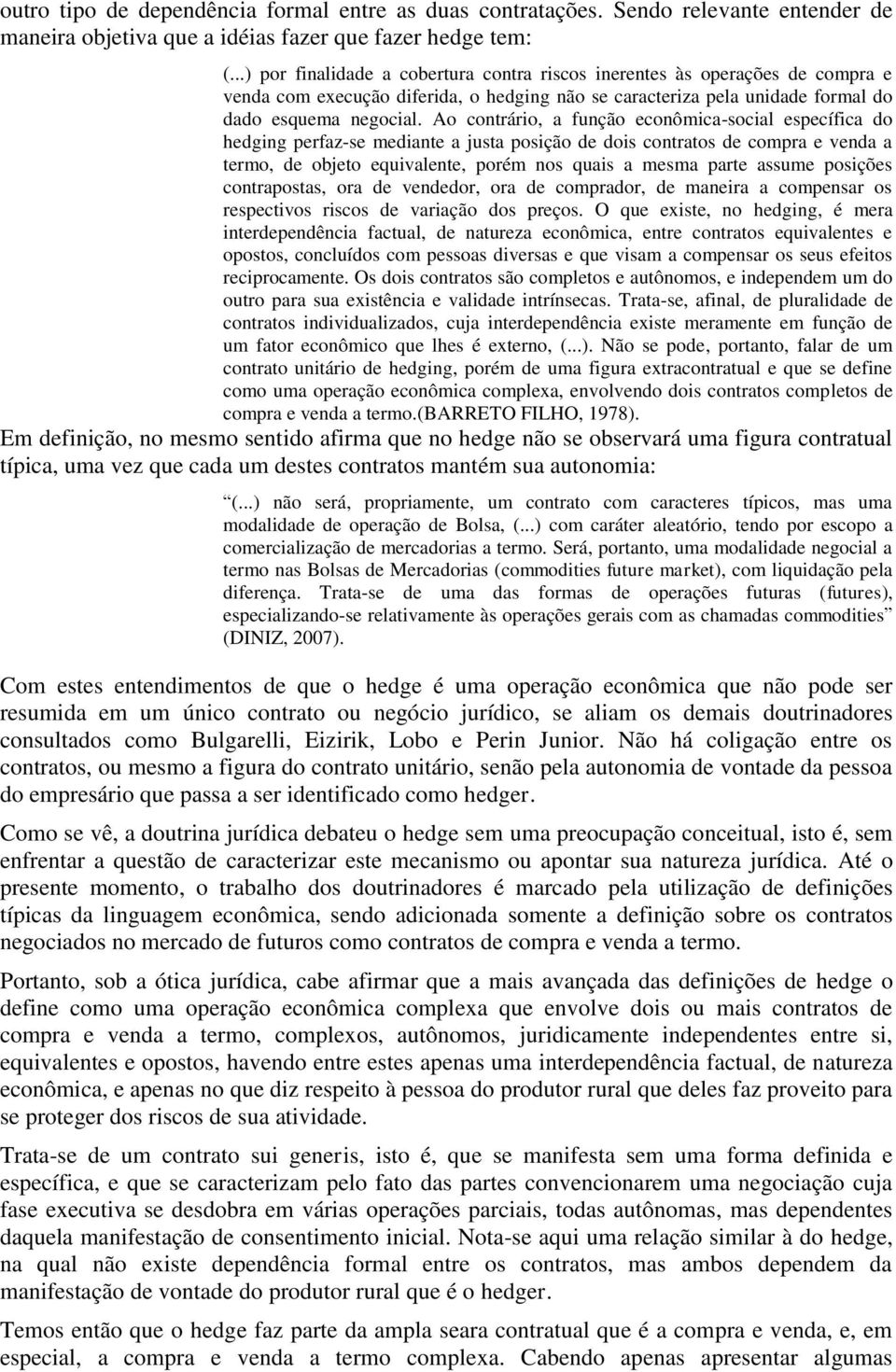 Ao contrário, a função econômica-social específica do hedging perfaz-se mediante a justa posição de dois contratos de compra e venda a termo, de objeto equivalente, porém nos quais a mesma parte