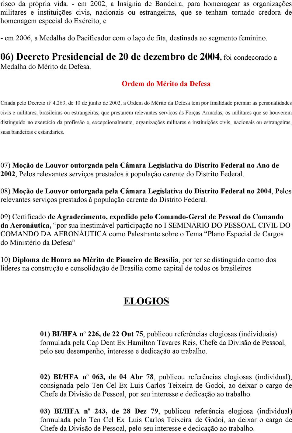 2006, a Medalha do Pacificador com o laço de fita, destinada ao segmento feminino. 06) Decreto Presidencial de 20 de dezembro de 2004, foi condecorado a Medalha do Mérito da Defesa.