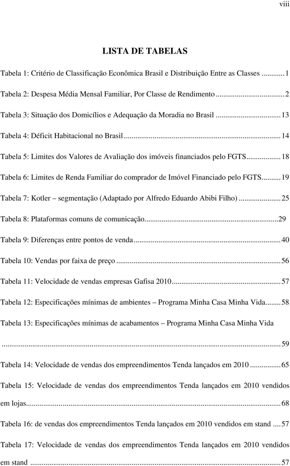 .. 18 Tabela 6: Limites de Renda Familiar do comprador de Imóvel Financiado pelo FGTS... 19 Tabela 7: Kotler segmentação (Adaptado por Alfredo Eduardo Abibi Filho).