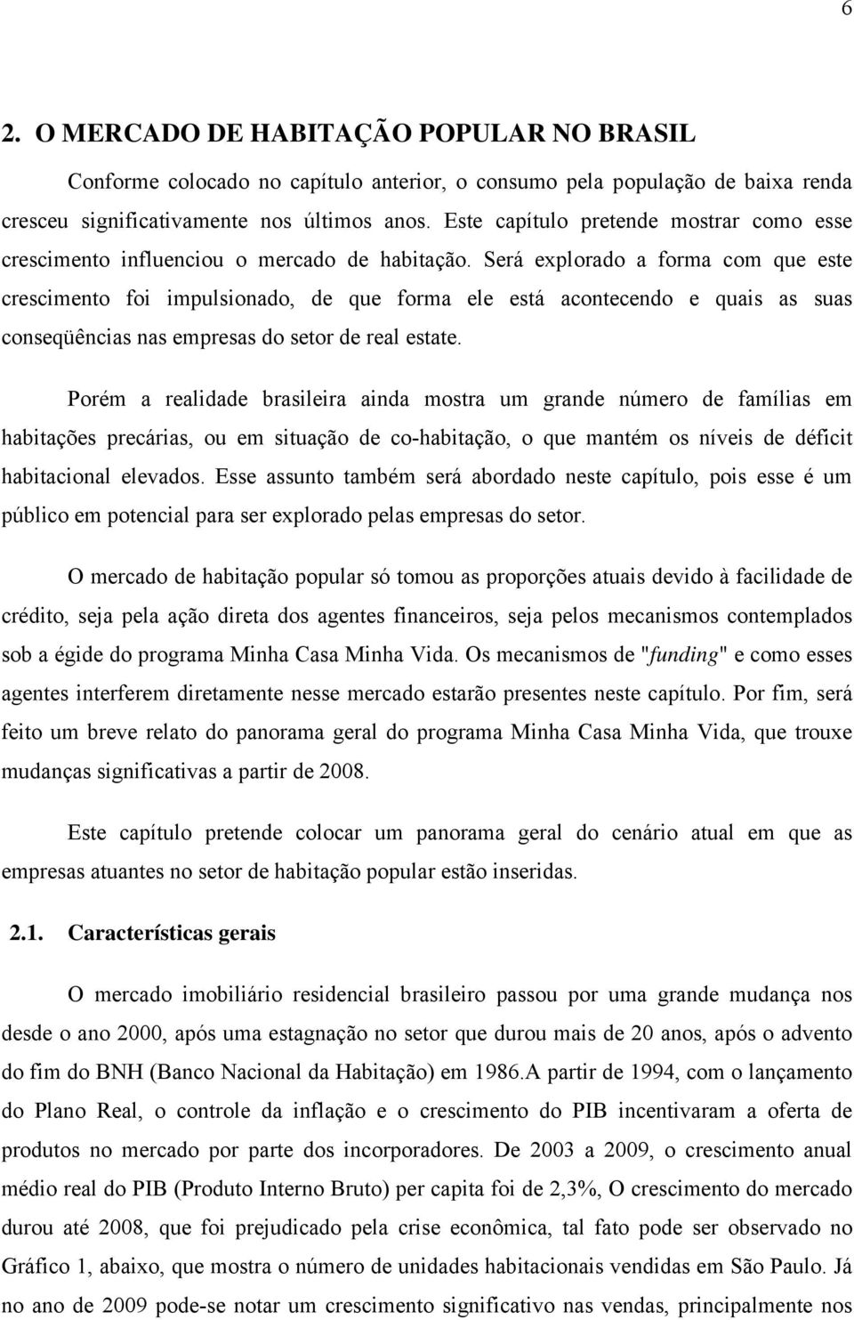 Será explorado a forma com que este crescimento foi impulsionado, de que forma ele está acontecendo e quais as suas conseqüências nas empresas do setor de real estate.