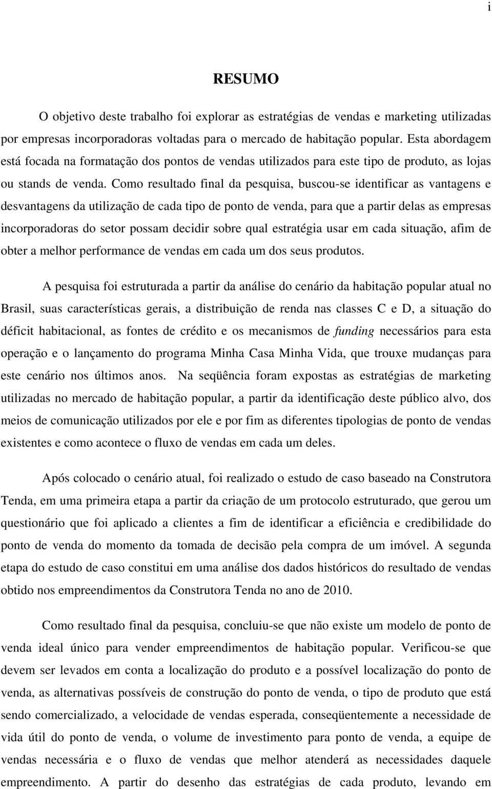 Como resultado final da pesquisa, buscou-se identificar as vantagens e desvantagens da utilização de cada tipo de ponto de venda, para que a partir delas as empresas incorporadoras do setor possam