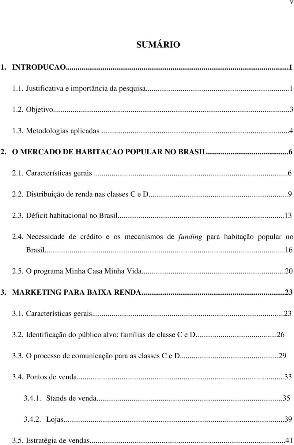 ..16 2.5. O programa Minha Casa Minha Vida...20 3. MARKETING PARA BAIXA RENDA...23 3.1. Características gerais...23 3.2. Identificação do público alvo: famílias de classe C e D...26 3.