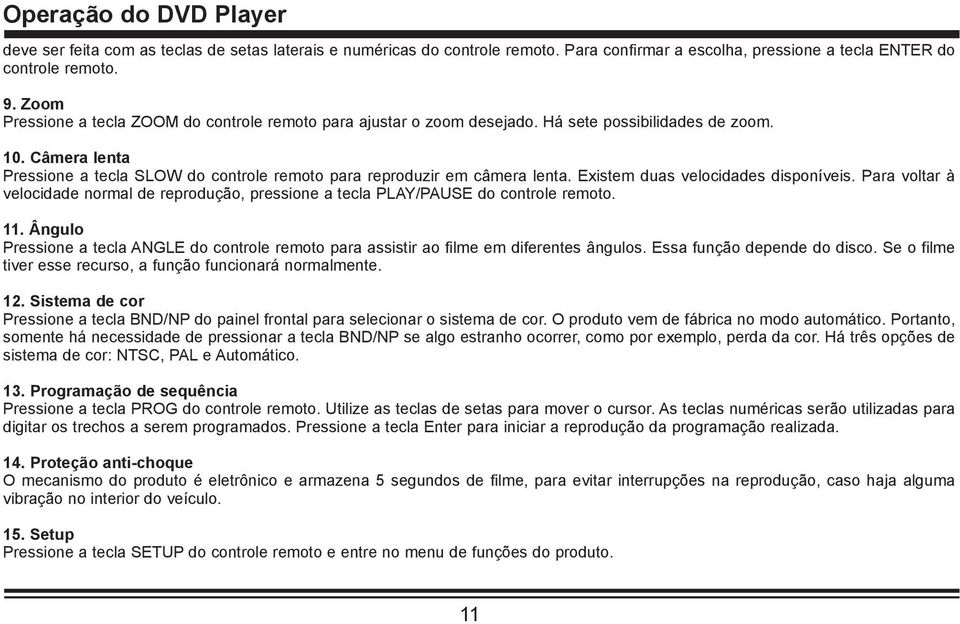 Existem duas velocidades disponíveis. Para voltar à velocidade normal de reprodução, pressione a tecla PLAY/PAUSE do controle remoto. 11.