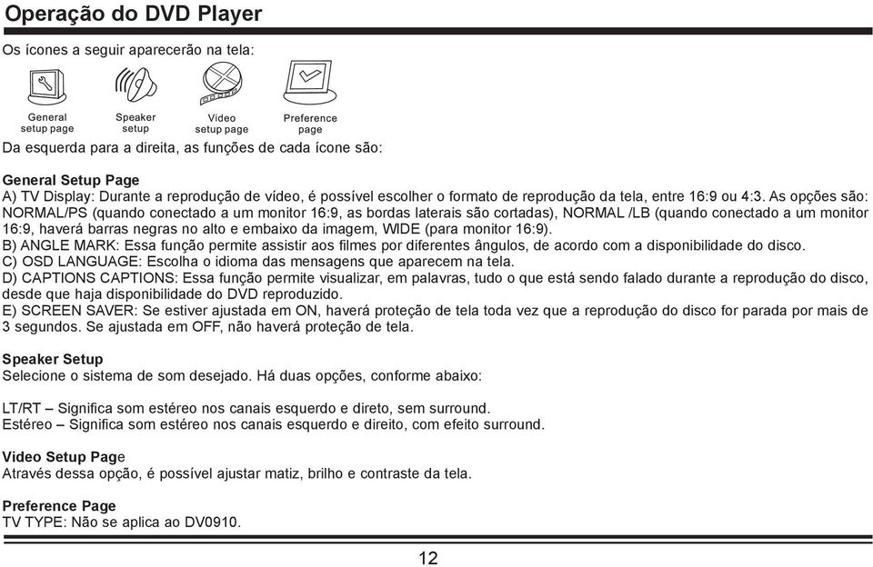 As opções são: NORMAL/PS (quando conectado a um monitor 16:9, as bordas laterais são cortadas), NORMAL /LB (quando conectado a um monitor 16:9, haverá barras negras no alto e embaixo da imagem, WIDE