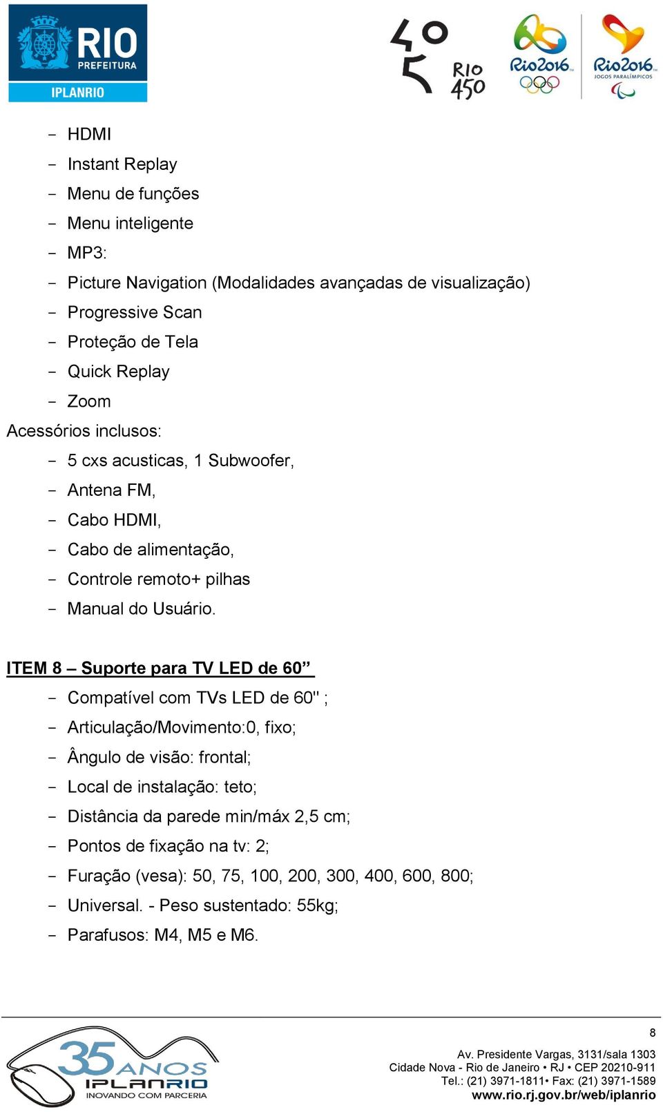 ITEM 8 Suporte para TV LED de 60 Compatível com TVs LED de 60" ; Articulação/Movimento:0, fixo; Ângulo de visão: frontal; Local de instalação: teto; Distância