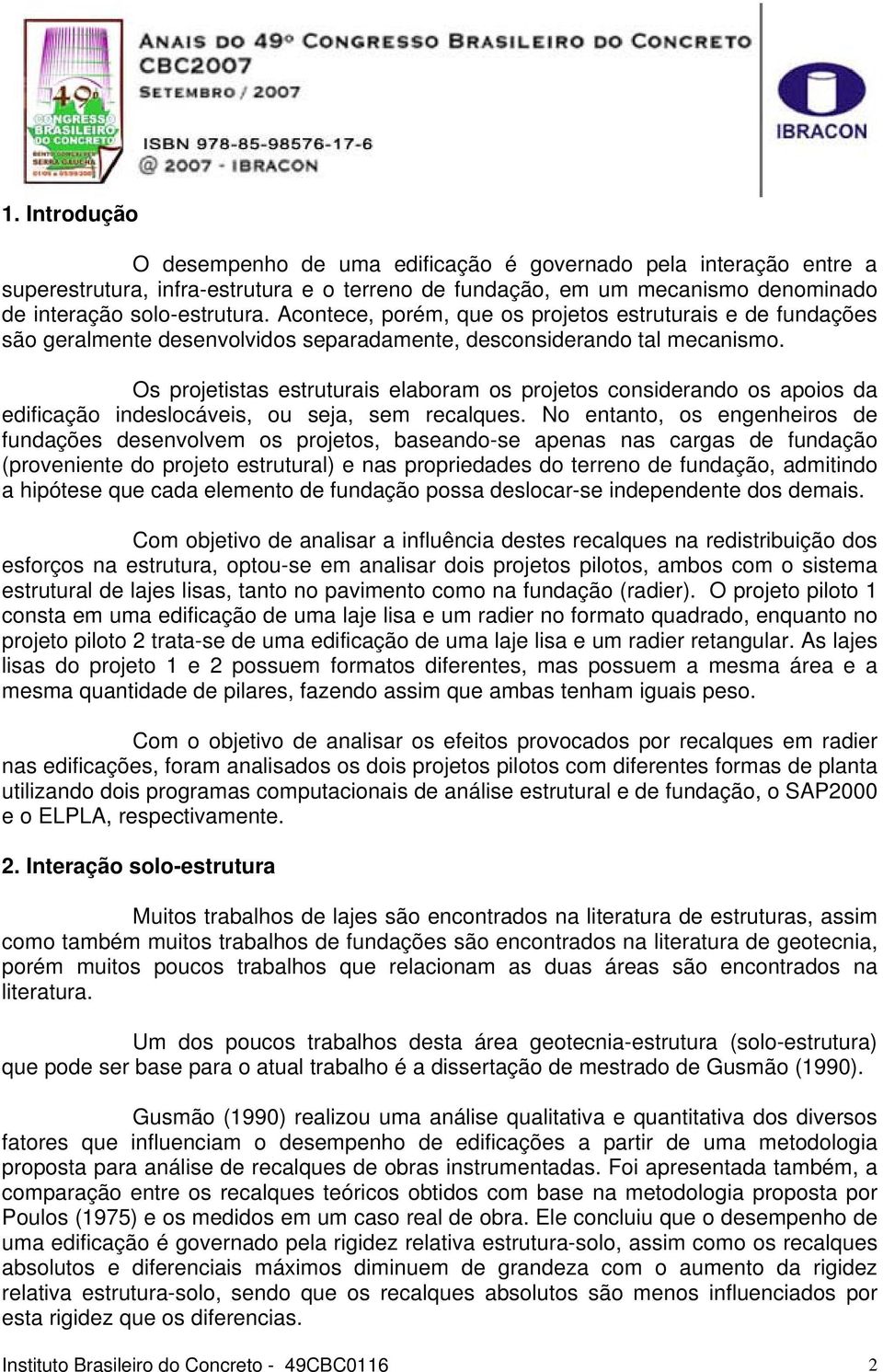 Os projetistas estruturais elaboram os projetos considerando os apoios da edificação indeslocáveis, ou seja, sem recalques.