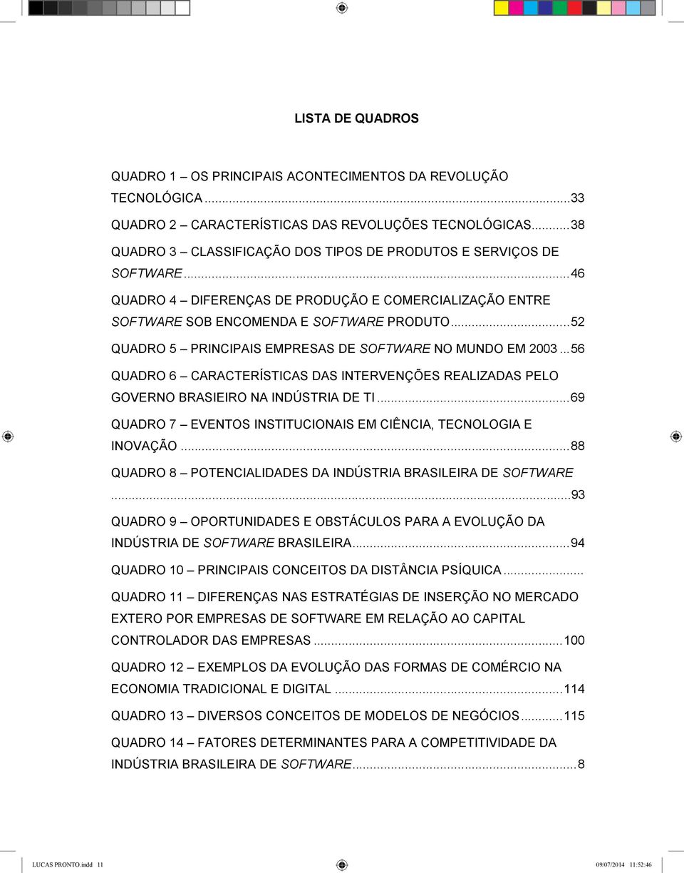 ..52 QUADRO 5 PRINCIPAIS EMPRESAS DE SOFTWARE NO MUNDO EM 2003...56 QUADRO 6 CARACTERÍSTICAS DAS INTERVENÇÕES REALIZADAS PELO GOVERNO BRASIEIRO NA INDÚSTRIA DE TI.