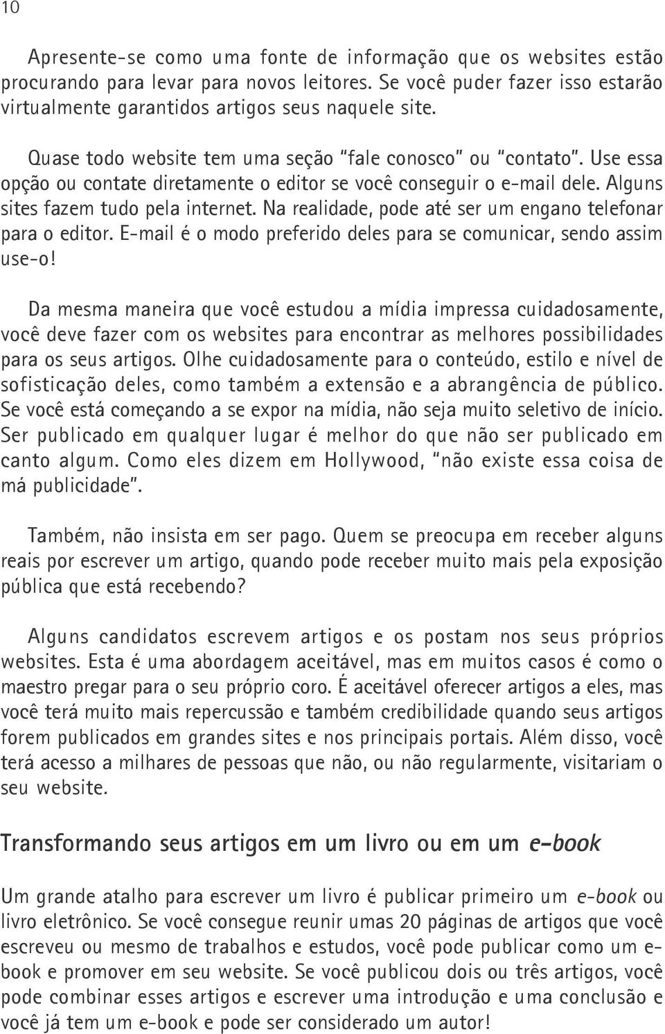 Na realidade, pode até ser um engano telefonar para o editor. E-mail é o modo preferido deles para se comunicar, sendo assim use-o!