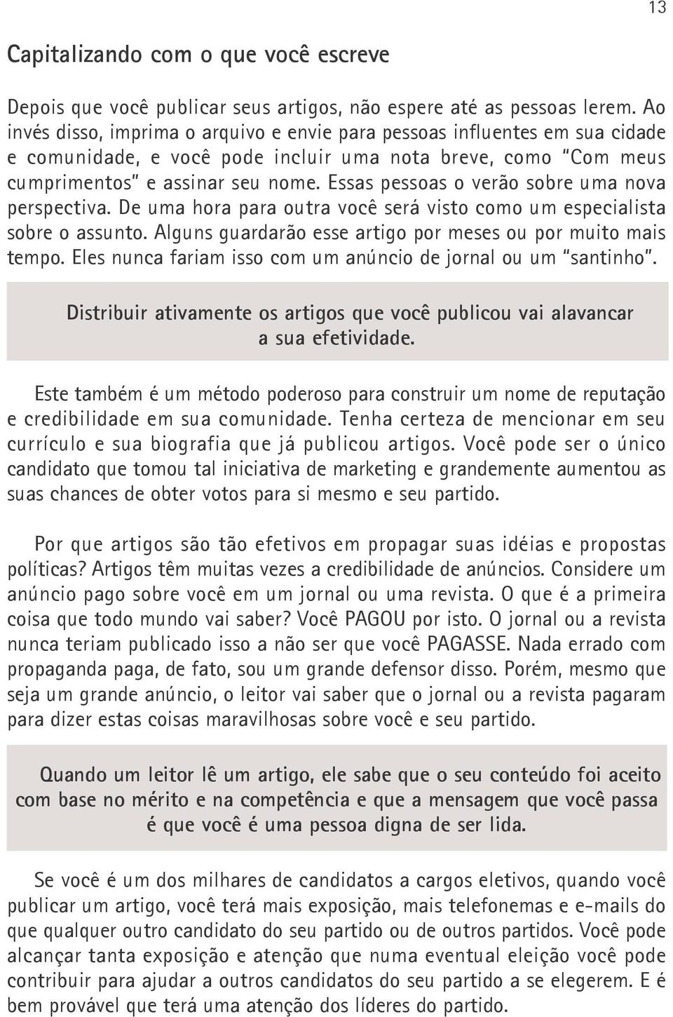 Essas pessoas o verão sobre uma nova perspectiva. De uma hora para outra você será visto como um especialista sobre o assunto. Alguns guardarão esse artigo por meses ou por muito mais tempo.