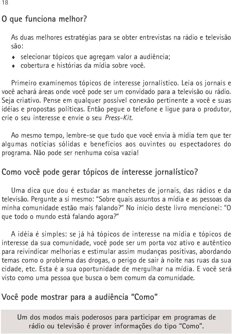 Pense em qualquer possível conexão pertinente a você e suas idéias e propostas políticas. Então pegue o telefone e ligue para o produtor, crie o seu interesse e envie o seu Press-Kit.