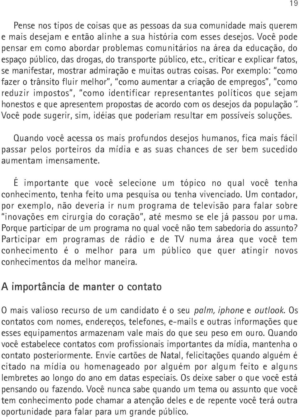 , criticar e explicar fatos, se manifestar, mostrar admiração e muitas outras coisas.