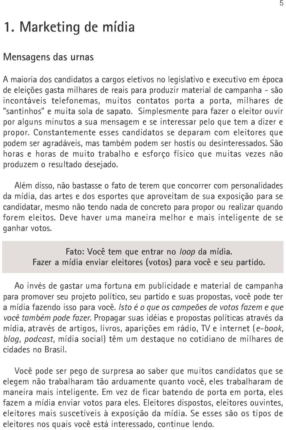 Simplesmente para fazer o eleitor ouvir por alguns minutos a sua mensagem e se interessar pelo que tem a dizer e propor.