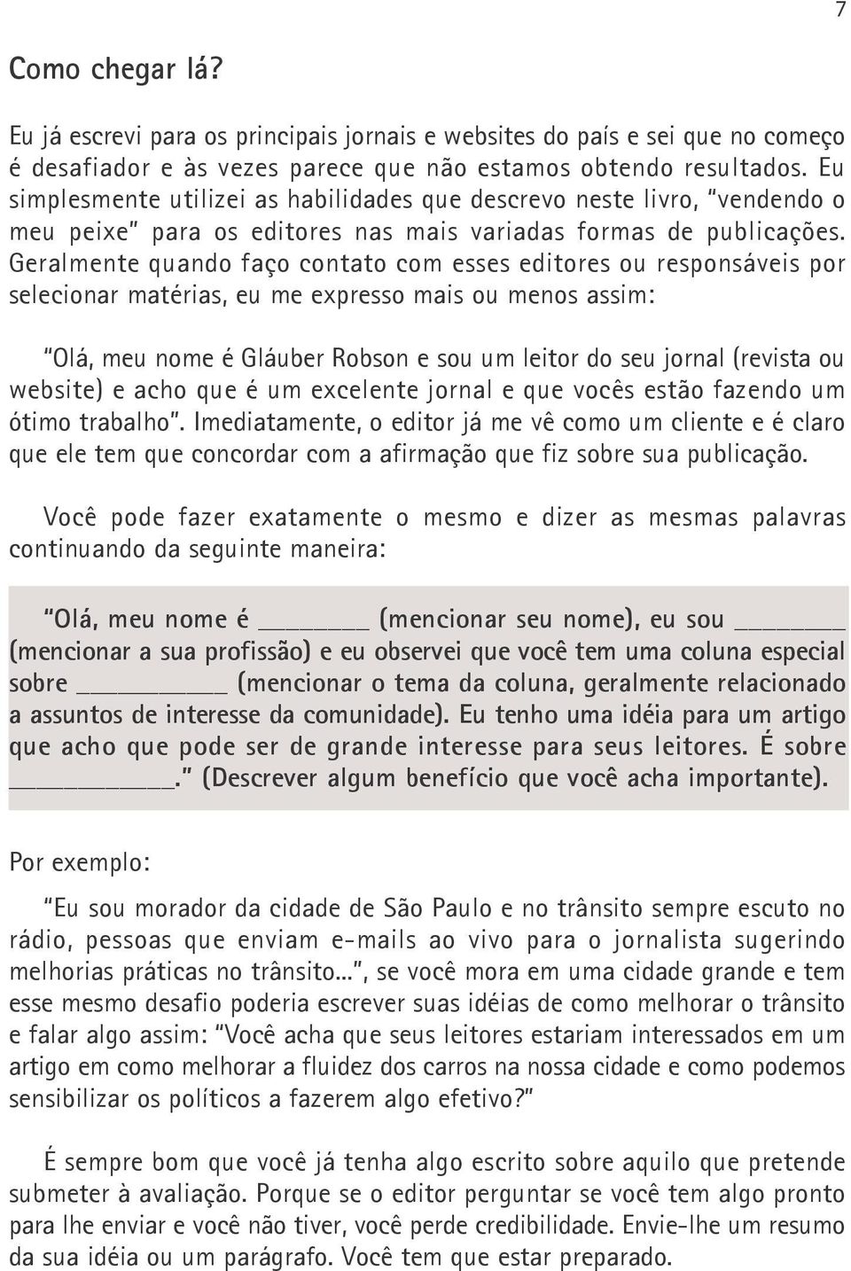 Geralmente quando faço contato com esses editores ou responsáveis por selecionar matérias, eu me expresso mais ou menos assim: Olá, meu nome é Gláuber Robson e sou um leitor do seu jornal (revista ou