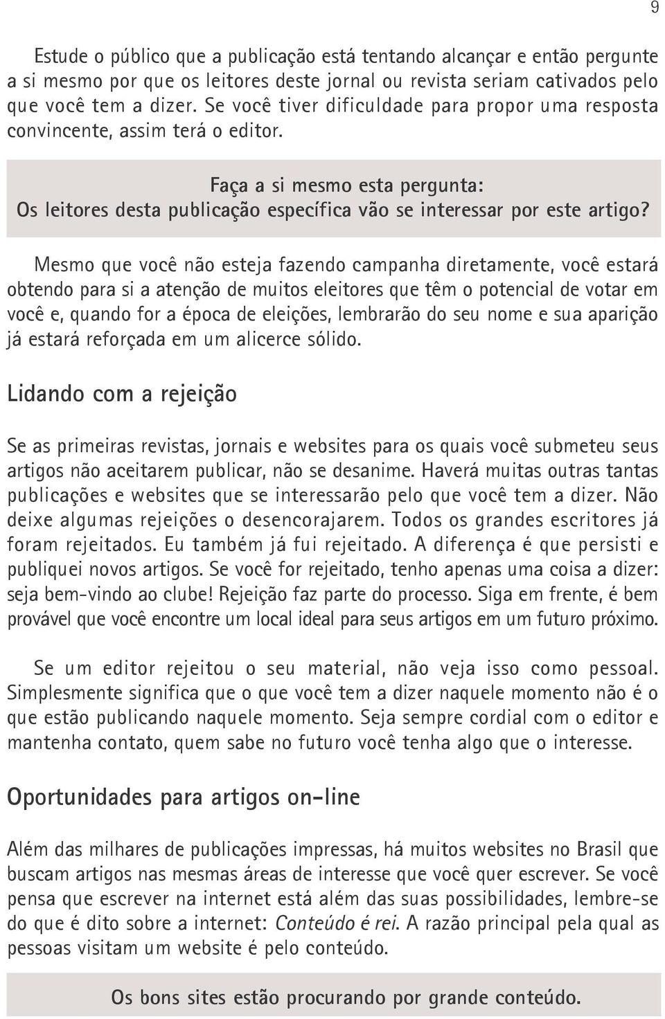 Mesmo que você não esteja fazendo campanha diretamente, você estará obtendo para si a atenção de muitos eleitores que têm o potencial de votar em você e, quando for a época de eleições, lembrarão do