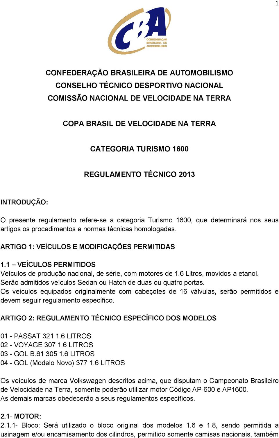 1 VEÍCULOS PERMITIDOS Veículos de produção nacional, de série, com motores de 1.6 Litros, movidos a etanol. Serão admitidos veículos Sedan ou Hatch de duas ou quatro portas.