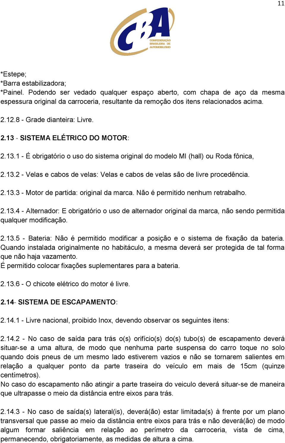 2.13.3 - Motor de partida: original da marca. Não é permitido nenhum retrabalho. 2.13.4 - Alternador: E obrigatório o uso de alternador original da marca, não sendo permitida qualquer modificação. 2.13.5 - Bateria: Não é permitido modificar a posição e o sistema de fixação da bateria.