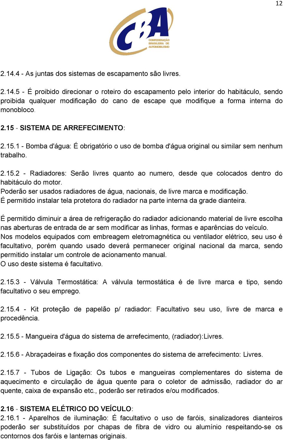 Poderão ser usados radiadores de água, nacionais, de livre marca e modificação. É permitido instalar tela protetora do radiador na parte interna da grade dianteira.