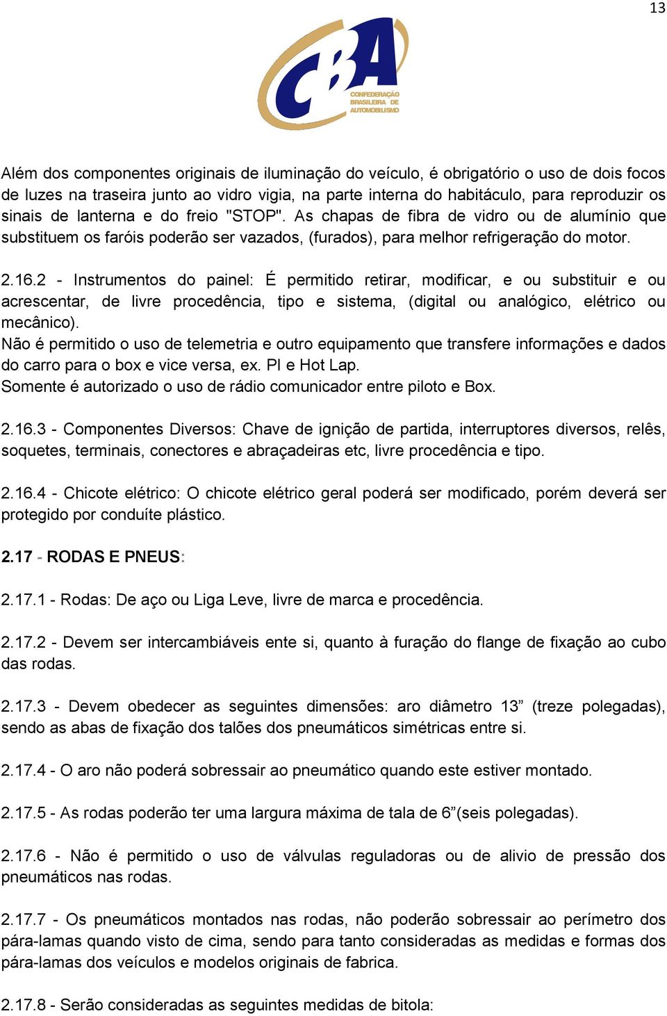 2 - Instrumentos do painel: É permitido retirar, modificar, e ou substituir e ou acrescentar, de livre procedência, tipo e sistema, (digital ou analógico, elétrico ou mecânico).