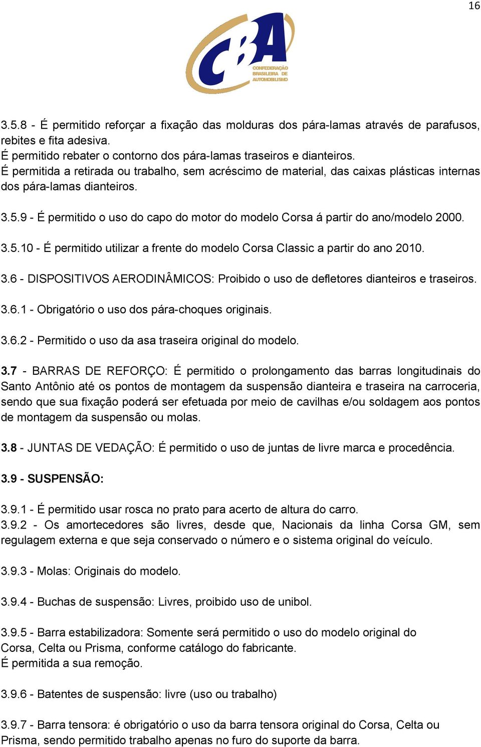 9 - É permitido o uso do capo do motor do modelo Corsa á partir do ano/modelo 2000. 3.5.10 - É permitido utilizar a frente do modelo Corsa Classic a partir do ano 2010. 3.6 - DISPOSITIVOS AERODINÂMICOS: Proibido o uso de defletores dianteiros e traseiros.