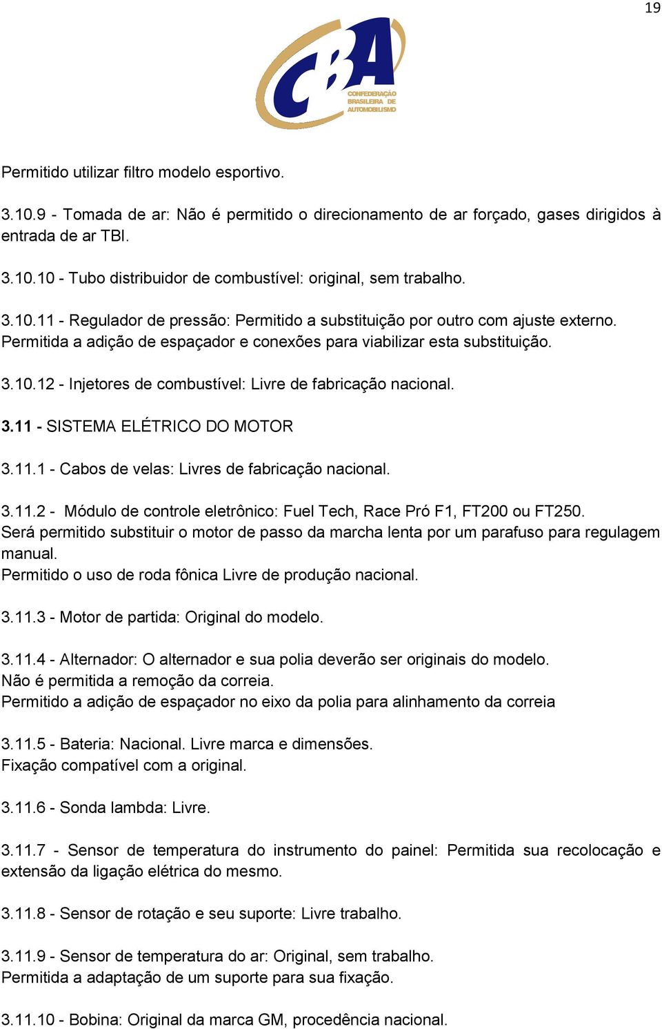 3.11 - SISTEMA ELÉTRICO DO MOTOR 3.11.1 - Cabos de velas: Livres de fabricação nacional. 3.11.2 - Módulo de controle eletrônico: Fuel Tech, Race Pró F1, FT200 ou FT250.