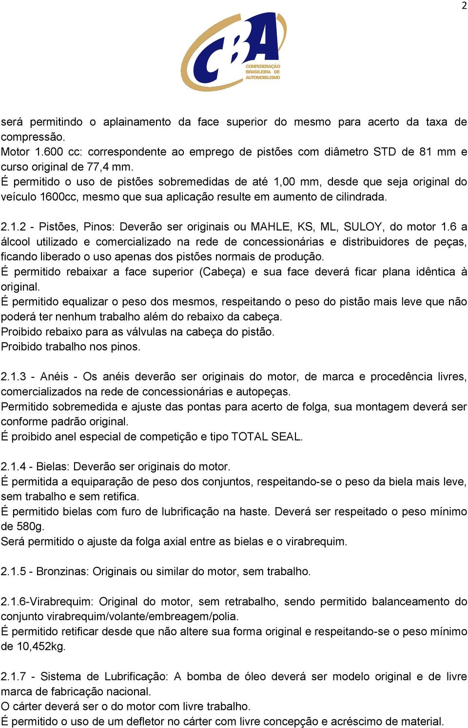 É permitido o uso de pistões sobremedidas de até 1,00 mm, desde que seja original do veículo 1600cc, mesmo que sua aplicação resulte em aumento de cilindrada. 2.1.2 - Pistões, Pinos: Deverão ser originais ou MAHLE, KS, ML, SULOY, do motor 1.