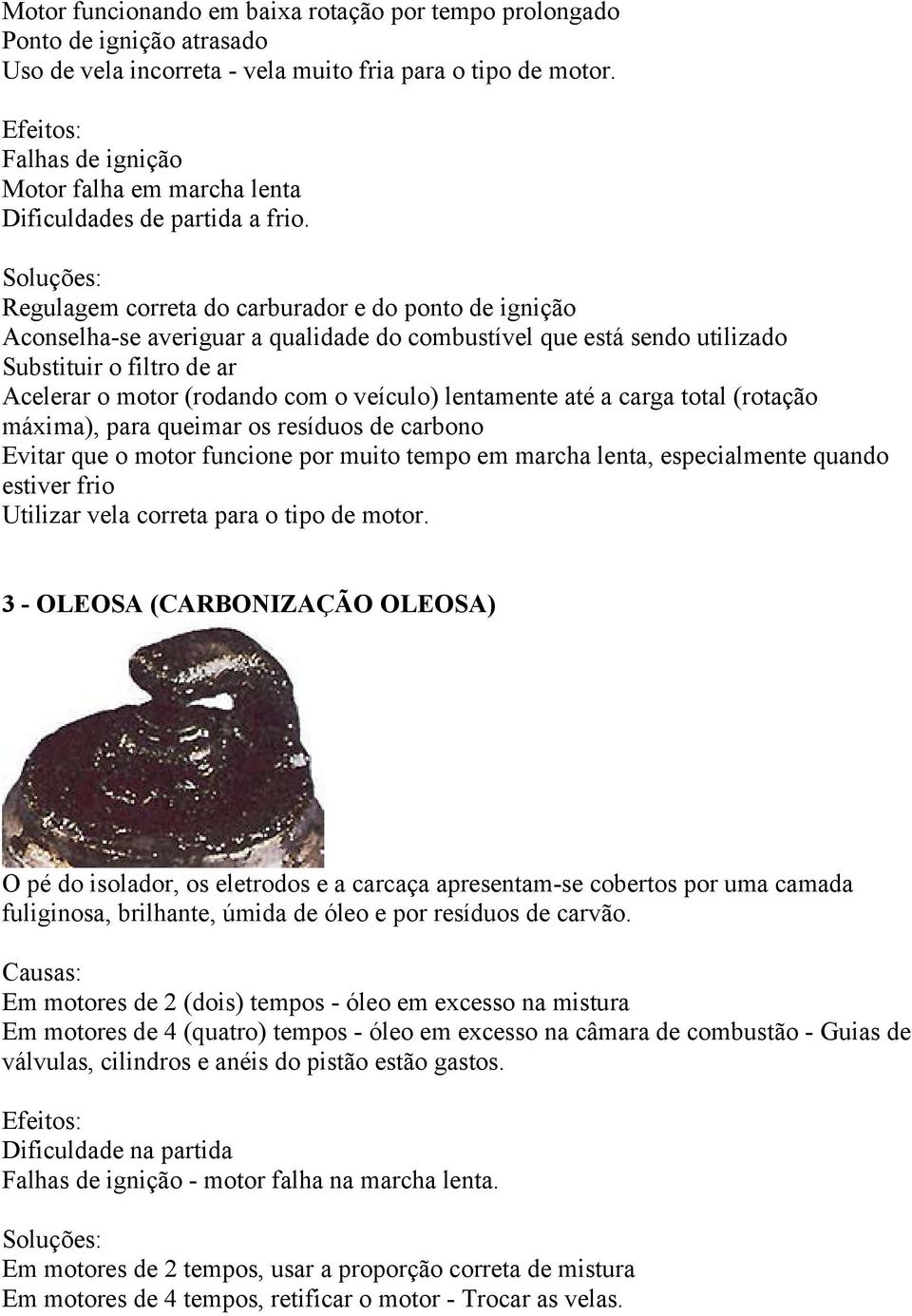 Regulagem correta do carburador e do ponto de ignição Substituir o filtro de ar Acelerar o motor (rodando com o veículo) lentamente até a carga total (rotação máxima), para queimar os resíduos de