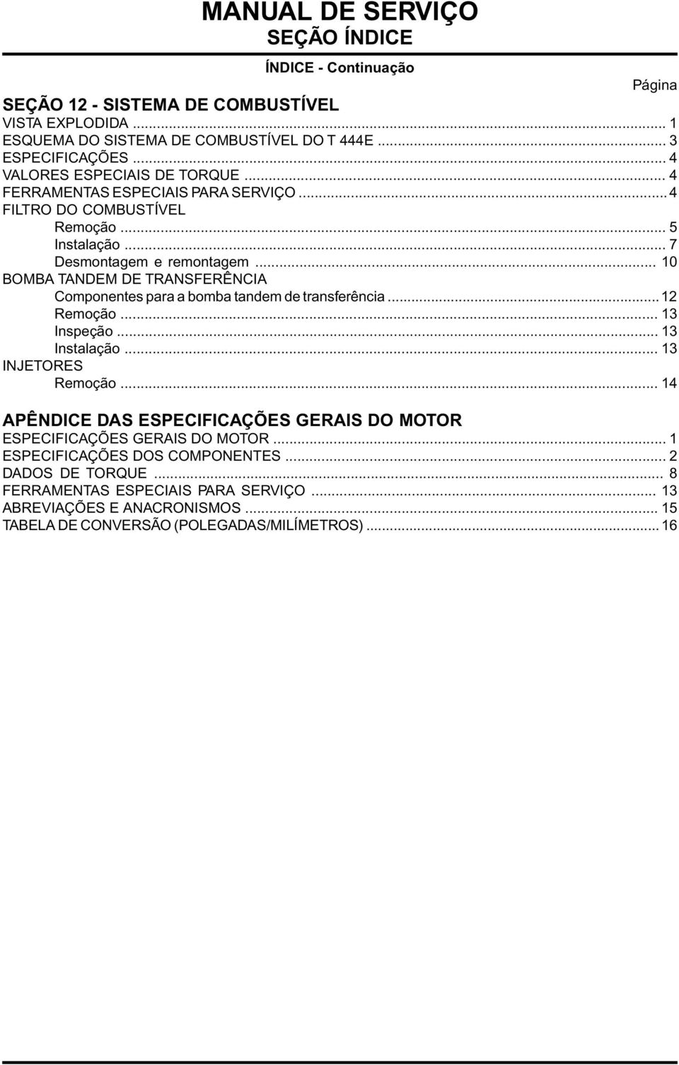 .. 10 BOMBA TANDEM DE TRANSFERÊNCIA Componentes para a bomba tandem de transferência... 12 Remoção... 13 Inspeção... 13 Instalação... 13 INJETORES Remoção.