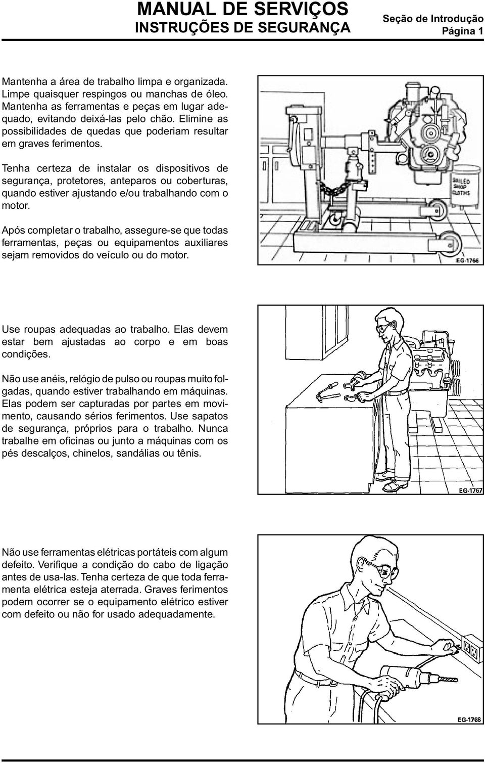 Tenha certeza de instalar os dispositivos de segurança, protetores, anteparos ou coberturas, quando estiver ajustando e/ou trabalhando com o motor.