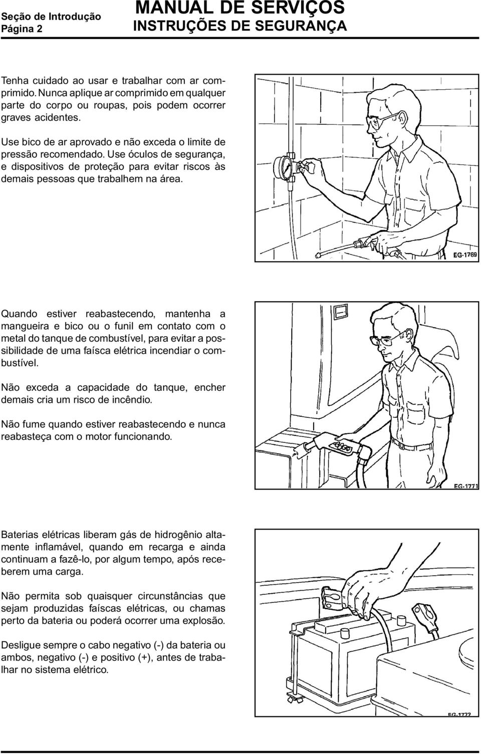 Use óculos de segurança, e dispositivos de proteção para evitar riscos às demais pessoas que trabalhem na área.