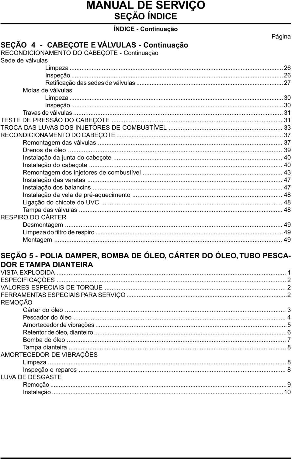 .. 33 RECONDICIONAMENTO DO CABEÇOTE... 37 Remontagem das válvulas... 37 Drenos de óleo... 39 Instalação da junta do cabeçote... 40 Instalação do cabeçote... 40 Remontagem dos injetores de combustível.