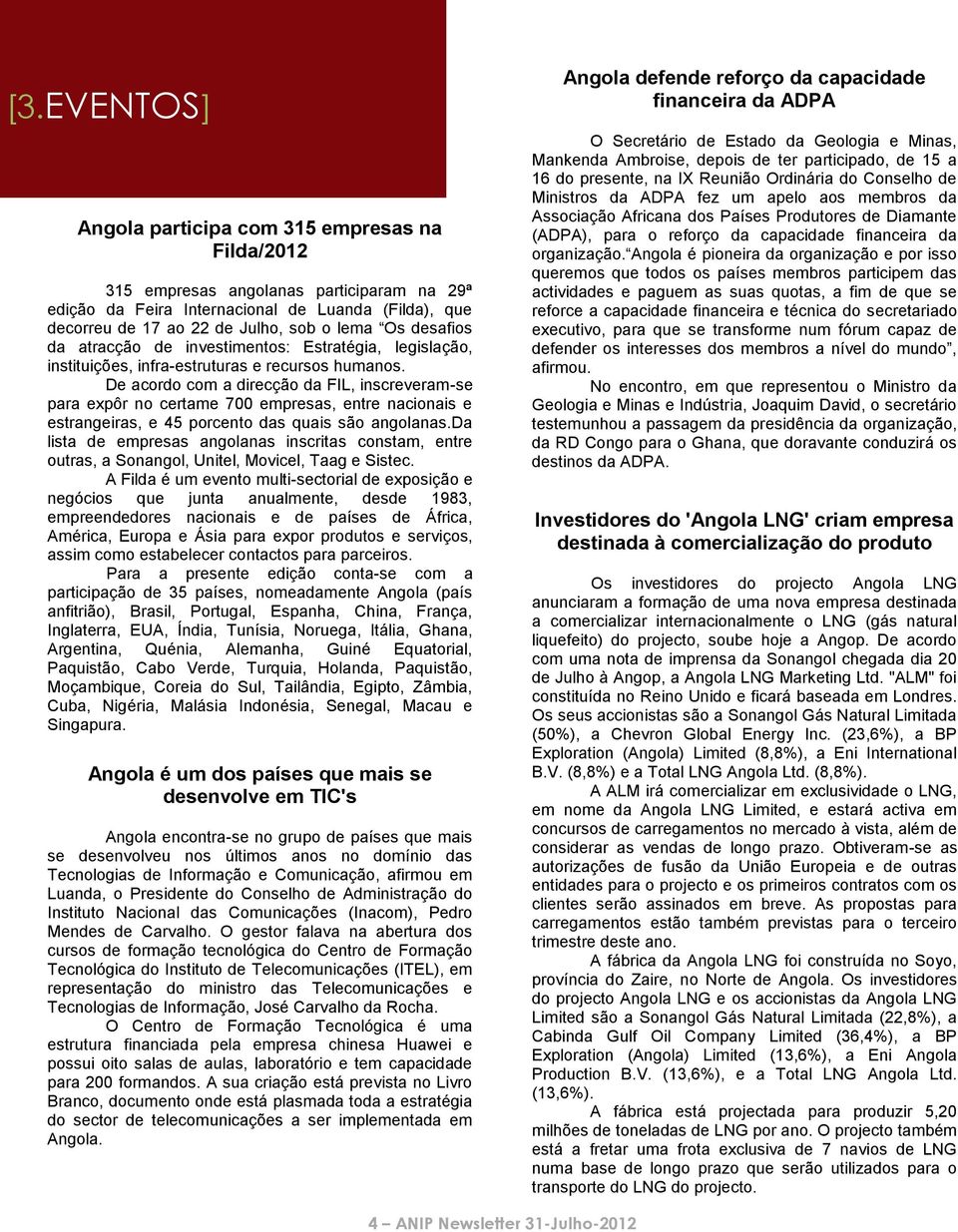 De acordo com a direcção da FIL, inscreveram-se para expôr no certame 700 empresas, entre nacionais e estrangeiras, e 45 porcento das quais são angolanas.