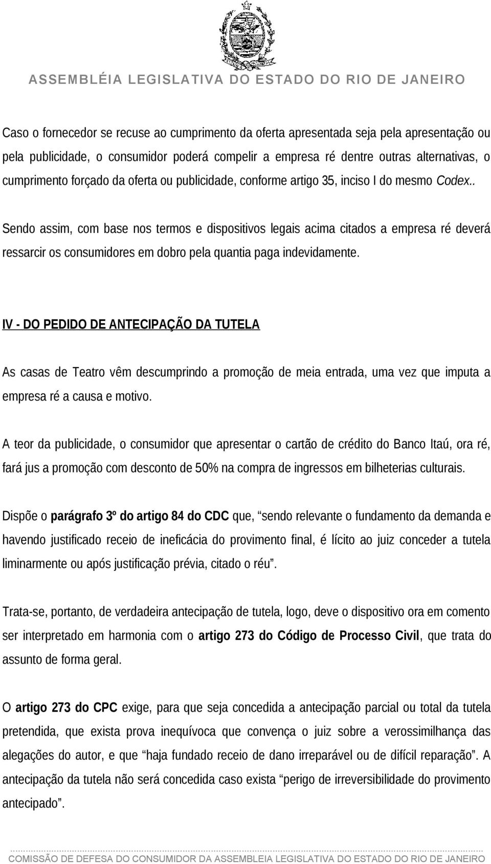 . Sendo assim, com base nos termos e dispositivos legais acima citados a empresa ré deverá ressarcir os consumidores em dobro pela quantia paga indevidamente.