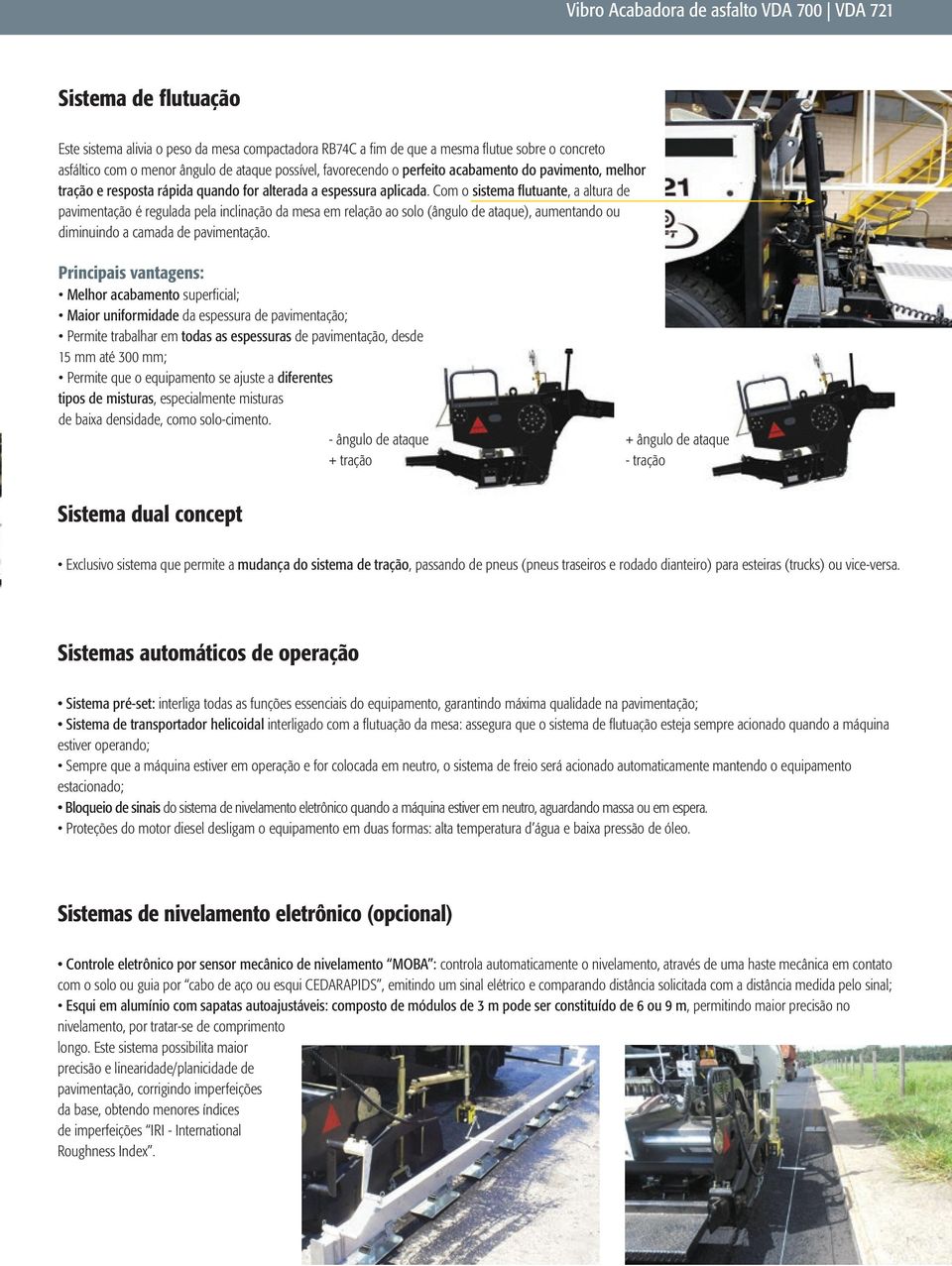 Com o sistema flutuante, a altura de pavimentação é regulada pela inclinação da mesa em relação ao solo (ângulo de ataque), aumentando ou diminuindo a camada de pavimentação.