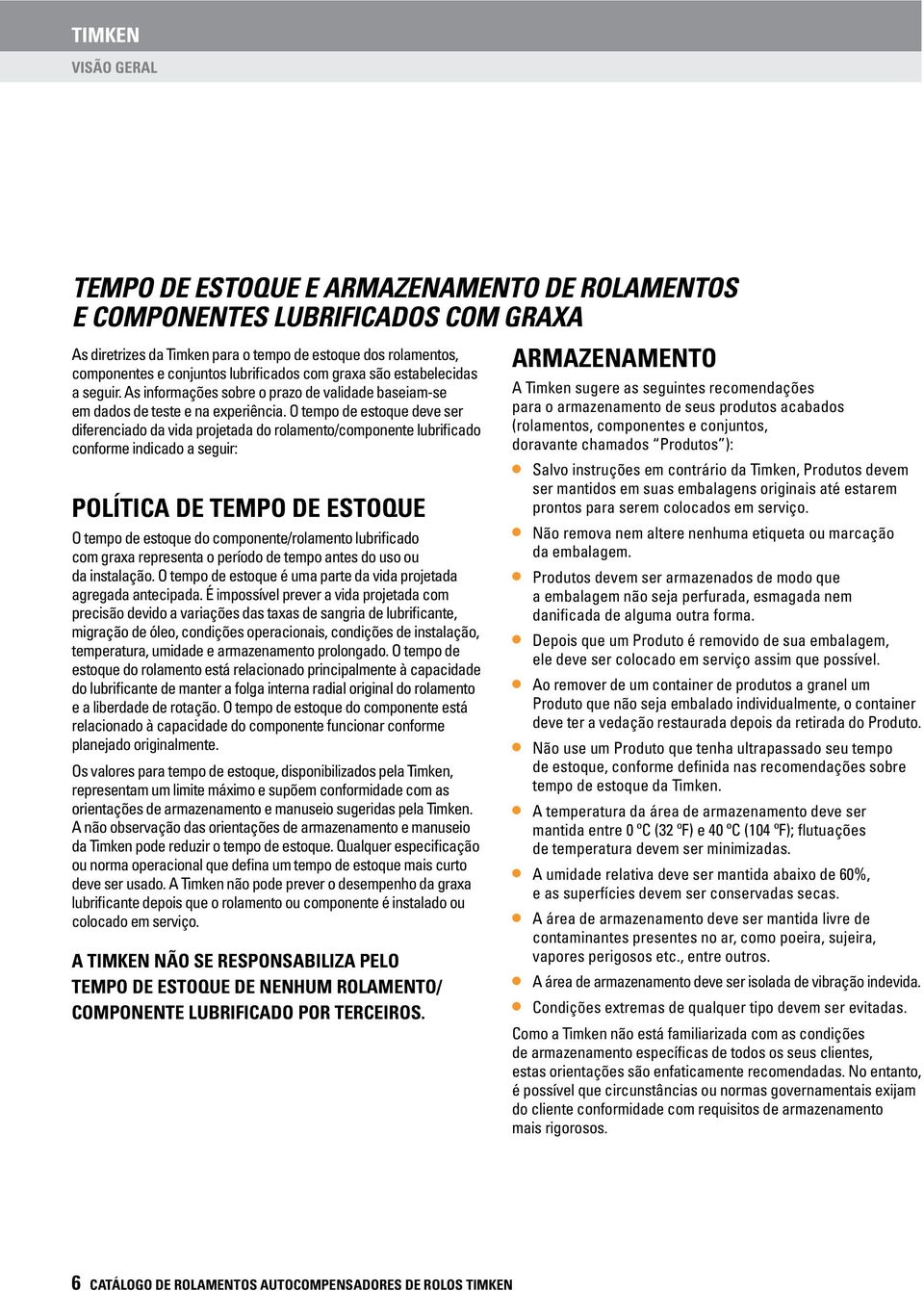 O tempo de estoque deve ser diferenciado da vida projetada do rolamento/componente lubrificado conforme indicado a seguir: POLÍTICA DE TEMPO DE ESTOQUE O tempo de estoque do componente/rolamento