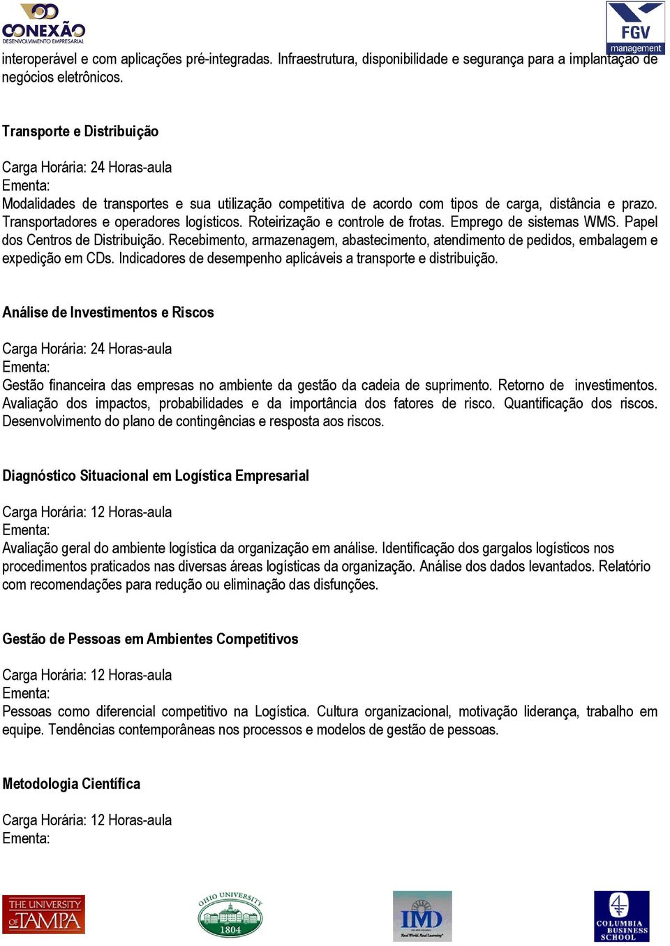 Roteirização e controle de frotas. Emprego de sistemas WMS. Papel dos Centros de Distribuição. Recebimento, armazenagem, abastecimento, atendimento de pedidos, embalagem e expedição em CDs.