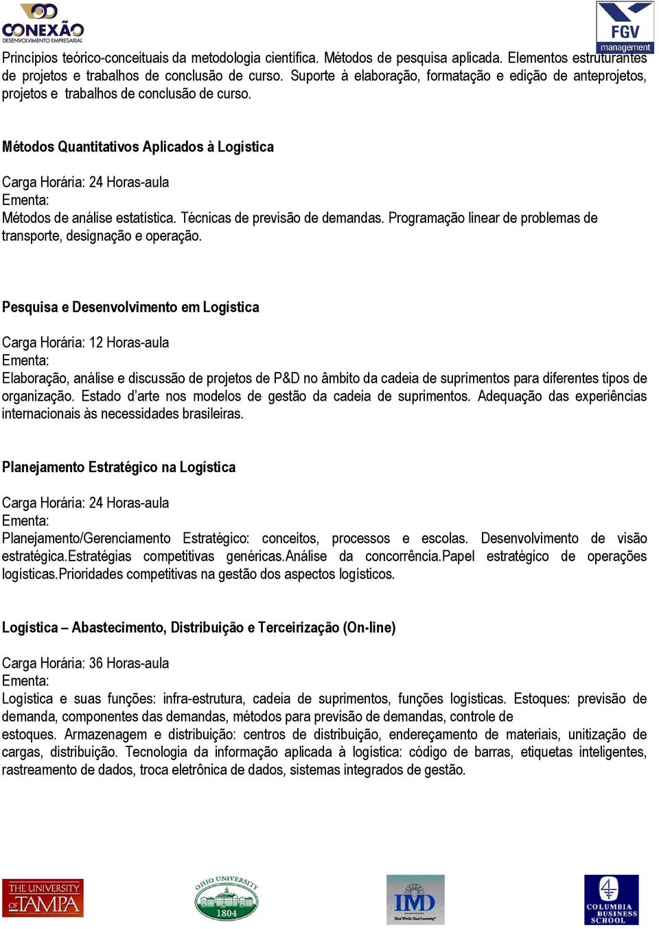 Técnicas de previsão de demandas. Programação linear de problemas de transporte, designação e operação.