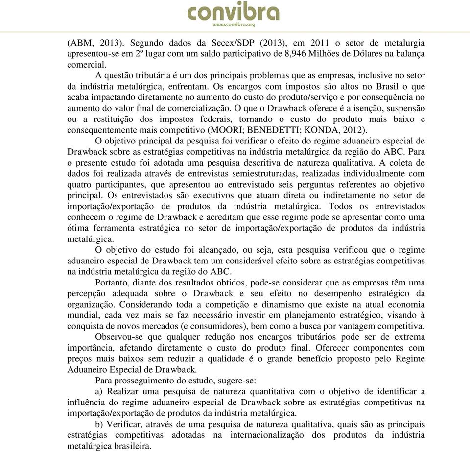 Os encargos com impostos são altos no Brasil o que acaba impactando diretamente no aumento do custo do produto/serviço e por consequência no aumento do valor final de comercialização.