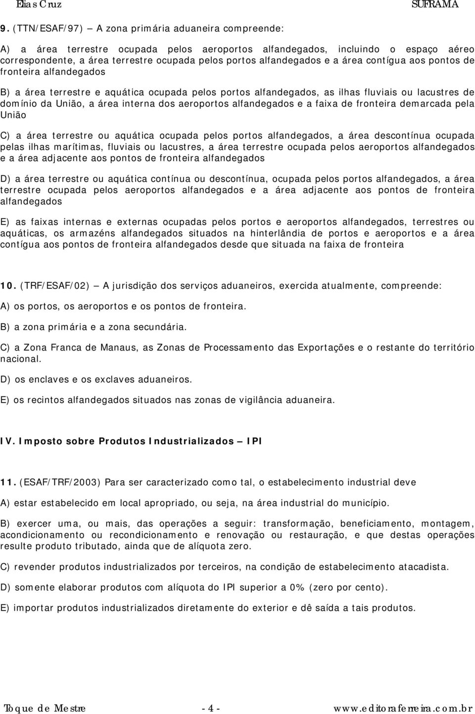 interna dos aeroportos alfandegados e a faixa de fronteira demarcada pela União C) a área terrestre ou aquática ocupada pelos portos alfandegados, a área descontínua ocupada pelas ilhas marítimas,