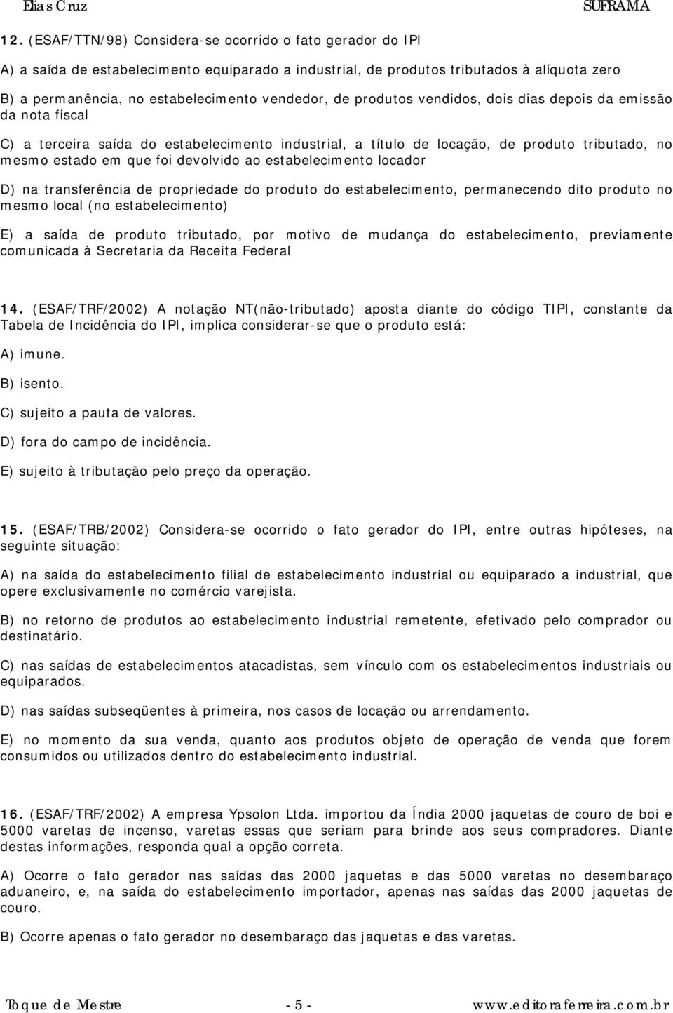 devolvido ao estabelecimento locador D) na transferência de propriedade do produto do estabelecimento, permanecendo dito produto no mesmo local (no estabelecimento) E) a saída de produto tributado,