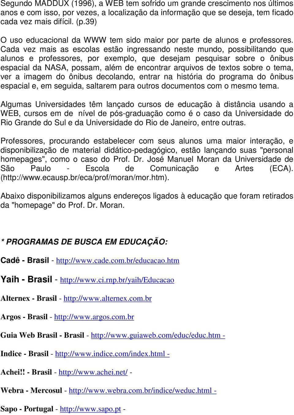 Cada vez mais as escolas estão ingressando neste mundo, possibilitando que alunos e professores, por exemplo, que desejam pesquisar sobre o ônibus espacial da NASA, possam, além de encontrar arquivos