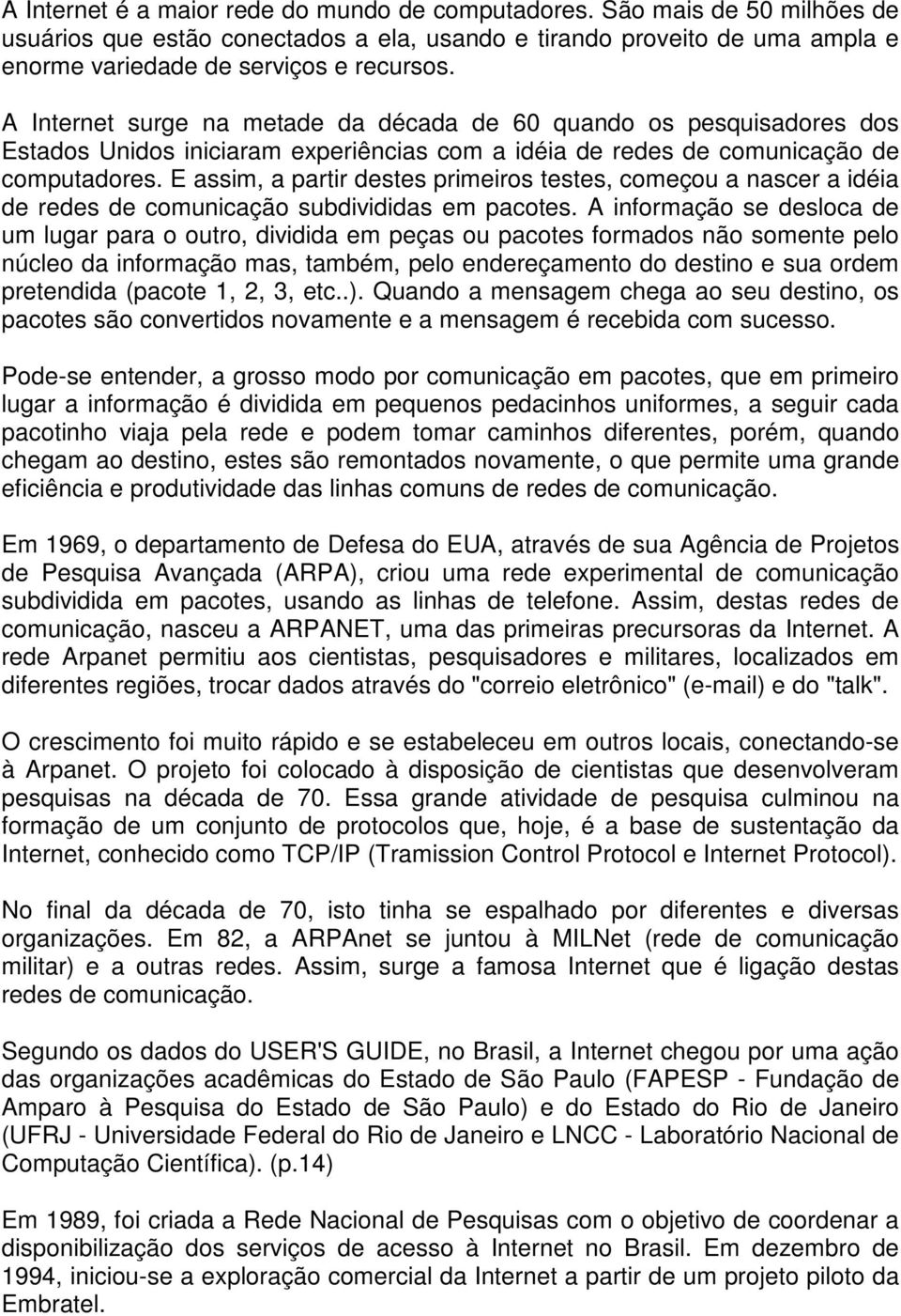 E assim, a partir destes primeiros testes, começou a nascer a idéia de redes de comunicação subdivididas em pacotes.