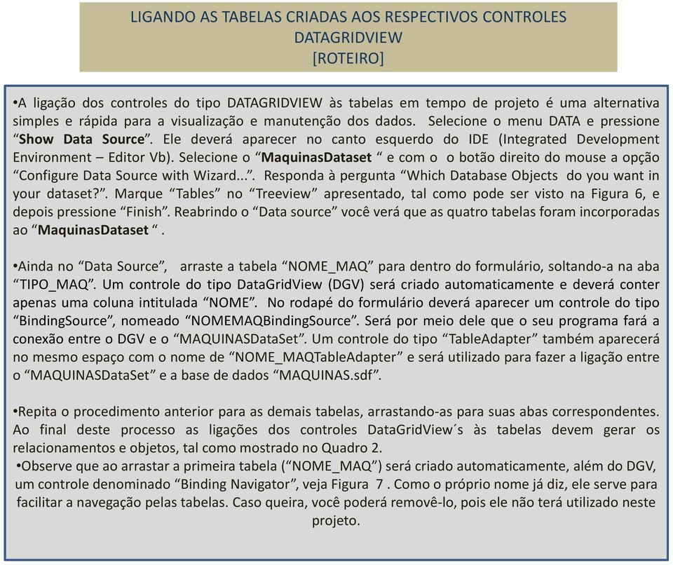 Selecione o MaquinasDataset e com o o botão direito do mouse a opção Configure Data Source with Wizard.... Responda à pergunta Which Database Objects do you want in your dataset?