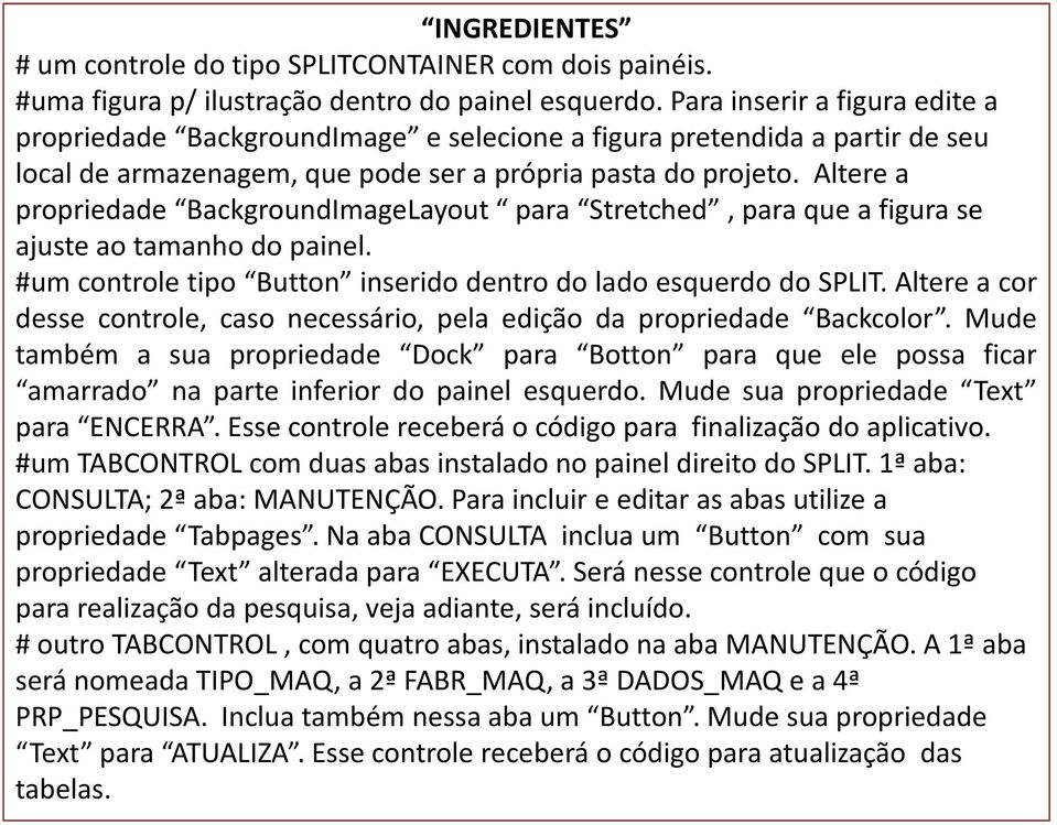 Altere a propriedade BackgroundImageLayout para Stretched, para que a figura se ajuste ao tamanho do painel. #um controle tipo Button inserido dentro do lado esquerdo do SPLIT.