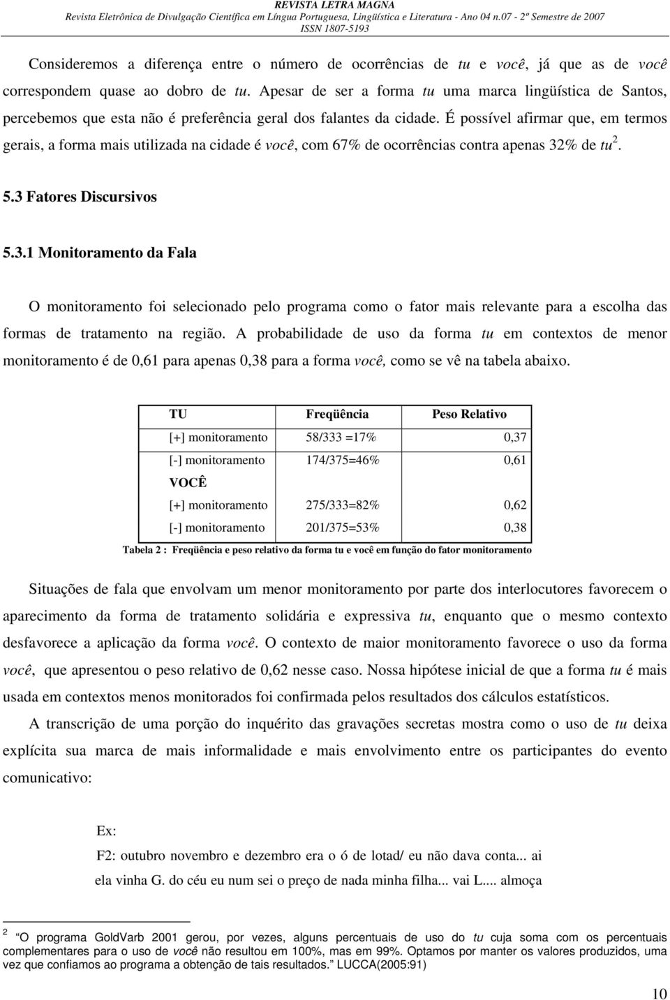 É possível afirmar que, em termos gerais, a forma mais utilizada na cidade é você, com 67% de ocorrências contra apenas 32