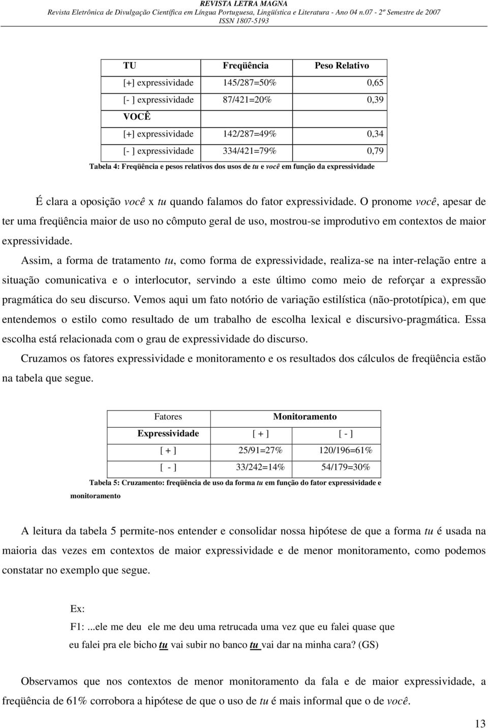 O pronome você, apesar de ter uma freqüência maior de uso no cômputo geral de uso, mostrou-se improdutivo em contextos de maior expressividade.